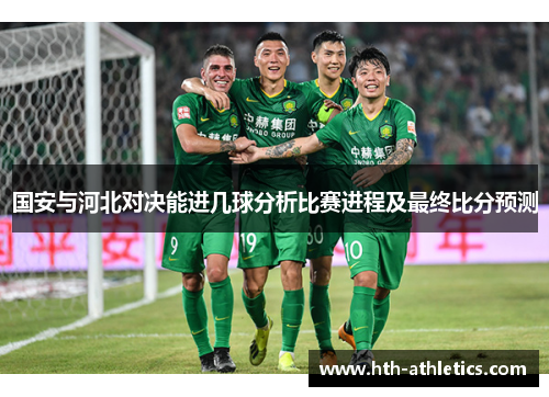 国安与河北对决能进几球分析比赛进程及最终比分预测
